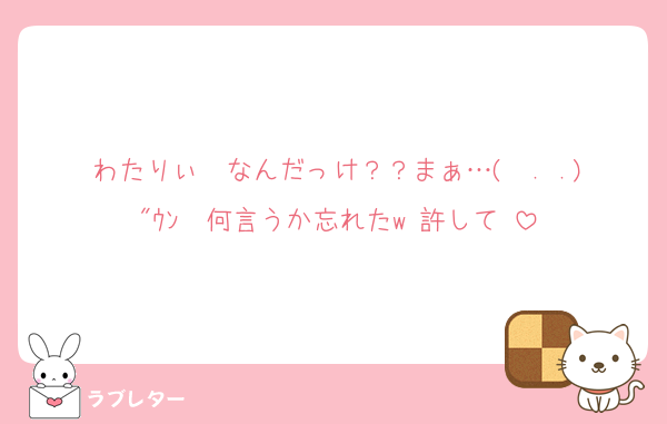 わたりぃ〜なんだっけ？？まぁ…(  . .)"ｳﾝ  何言うか忘れたw 許して♡