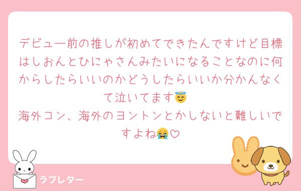デビュー前の推しが初めてできたんですけど目標はしおんとひにゃさんみたいになることなのに何からしたらいいのかどうしたらいいか分かんなくて泣いてます😇
海外コン、海外のヨントンとかしないと難しいですよね😭