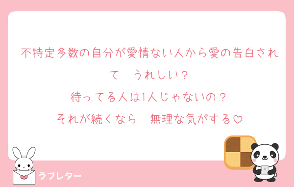 不特定多数の自分が愛情ない人から愛の告白されて　うれしい？
待ってる人は1人じゃないの？
それが続くなら　無理な気がする
