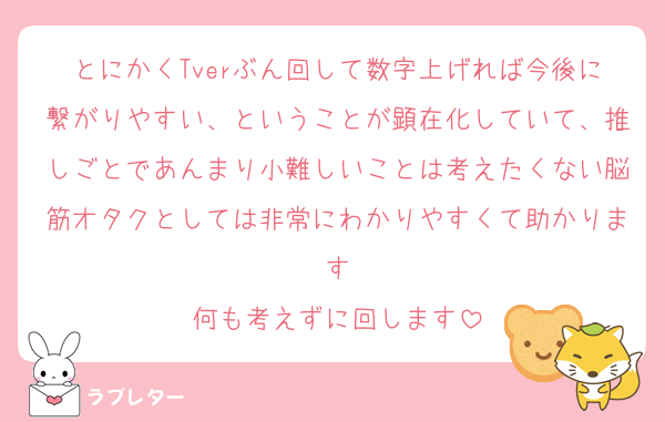 とにかくTverぶん回して数字上げれば今後に繋がりやすい、ということが顕在化していて、推しごとであんまり小難しいことは考えたくない脳筋オタクとしては非常にわかりやすくて助かります
何も考えずに回します