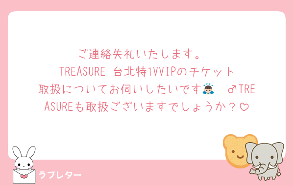 ご連絡失礼いたします。
TREASURE 台北特1VVIPのチケット取扱についてお伺いしたいです🙇🏻‍♂️TREASUREも取扱ございますでしょうか？