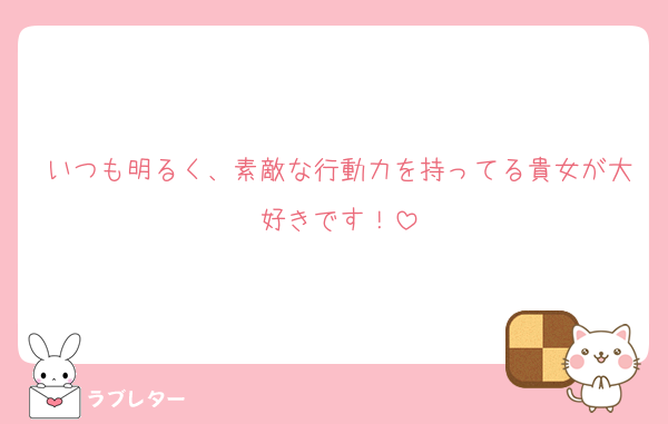 いつも明るく、素敵な行動力を持ってる貴女が大好きです！
