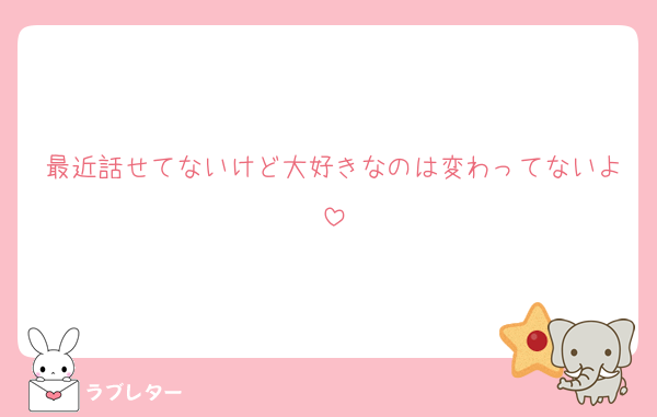 最近話せてないけど大好きなのは変わってないよ