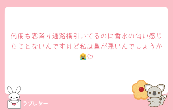 何度も客降り通路横引いてるのに香水の匂い感じたことないんですけど私は鼻が悪いんでしょうか😭
