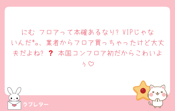 にむ‼️フロアって本確あるなり❓VIPじゃないんだ㌔、業者からフロア買っちゃったけど大丈夫だよね❓🥺 本国コンフロア初だからこわいよぅ