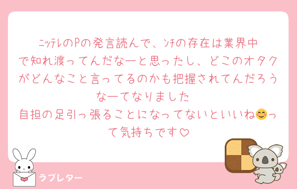ﾆｯﾃﾚのPの発言読んで、ﾝﾁの存在は業界中で知れ渡ってんだなーと思ったし、どこのオタクがどんなこと言ってるのかも把握されてんだろうなーてなりました
自担の足引っ張ることになってないといいね😊って気持ちです