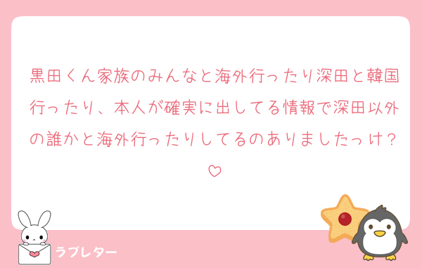 黒田くん家族のみんなと海外行ったり深田と韓国行ったり、本人が確実に出してる情報で深田以外の誰かと海外行ったりしてるのありましたっけ？