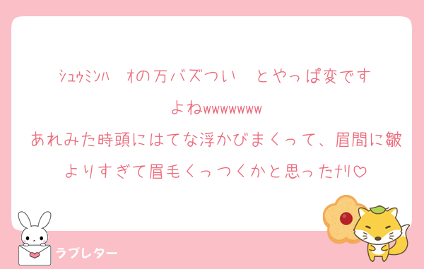 ｼｭｩﾐﾝﾊ〜ｵの万バズつい〜とやっぱ変ですよねwwwwwww
あれみた時頭にはてな浮かびまくって、眉間に皺よりすぎて眉毛くっつくかと思ったﾅﾘ