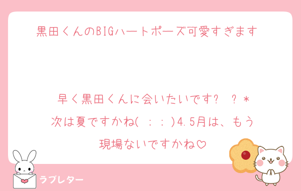 黒田くんのBIGハートポーズ可愛すぎます❤︎

早く黒田くんに会いたいです߹ ߹*
次は夏ですかね( ; ; )4.5月は、もう現場ないですかね