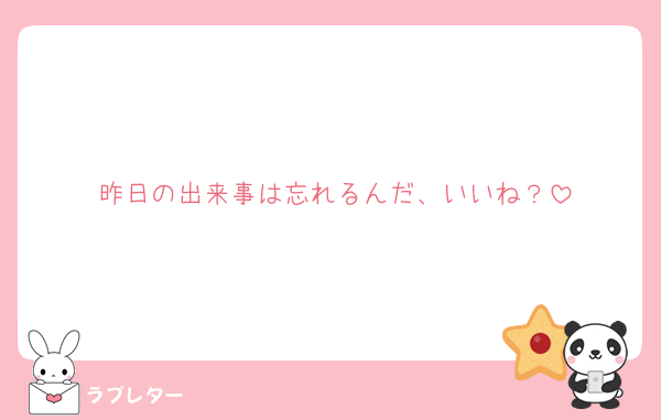 昨日の出来事は忘れるんだ、いいね？