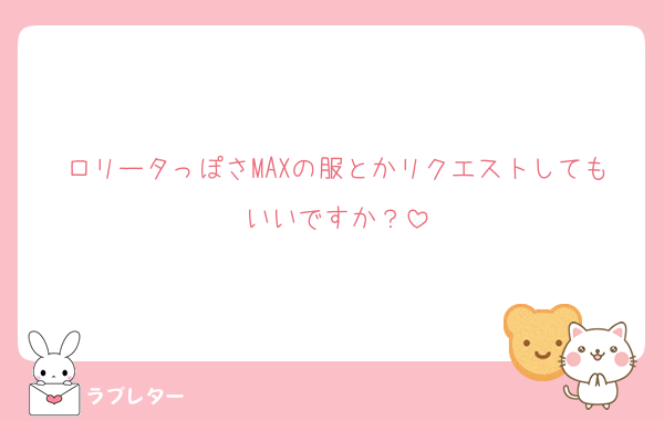 ロリータっぽさMAXの服とかリクエストしてもいいですか？