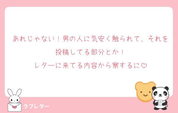 あれじゃない！男の人に気安く触られて、それを投稿してる部分とか！
レターに来てる内容から察するに