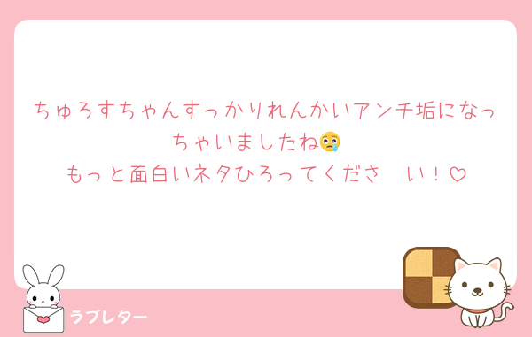 ちゅろすちゃんすっかりれんかいアンチ垢になっちゃいましたね😢
もっと面白いネタひろってくださ〜い！