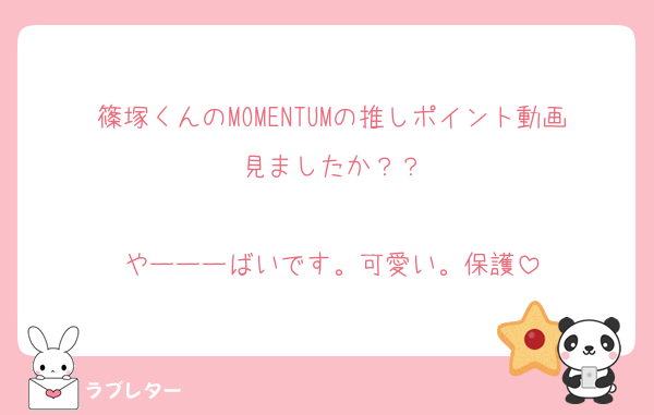 篠塚くんのMOMENTUMの推しポイント動画見ましたか？？

やーーーばいです。可愛い。保護