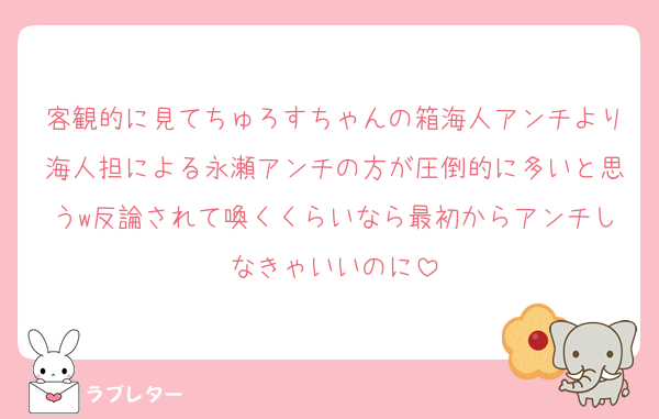 客観的に見てちゅろすちゃんの箱海人アンチより海人担による永瀬アンチの方が圧倒的に多いと思うw反論されて喚くくらいなら最初からアンチしなきゃいいのに
