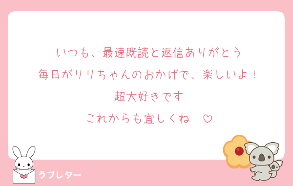 いつも、最速既読と返信ありがとう
毎日がリリちゃんのおかげで、楽しいよ！
超大好きです
これからも宜しくね〜