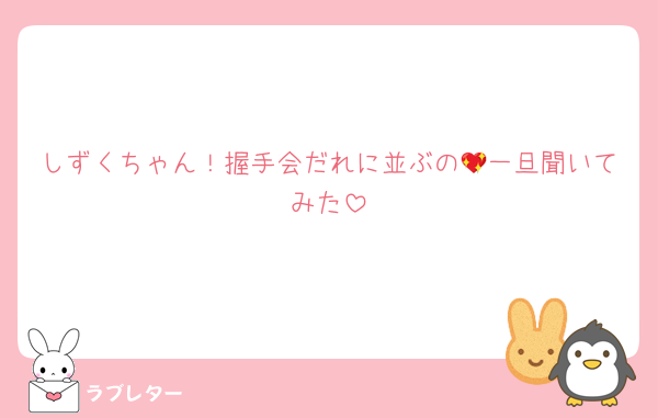 しずくちゃん！握手会だれに並ぶの💖一旦聞いてみた