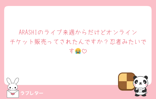ARASHIのライブ来週からだけどオンラインチケット販売ってされたんですか？忍者みたいです😭