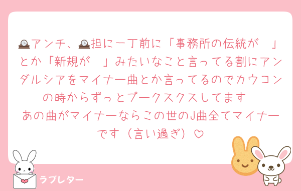 🕰アンチ、🕰担に一丁前に「事務所の伝統が〜」とか「新規が〜」みたいなこと言ってる割にアンダルシアをマイナー曲とか言ってるのでカウコンの時からずっとプークスクスしてます
あの曲がマイナーならこの世のJ曲全てマイナーです（言い過ぎ）