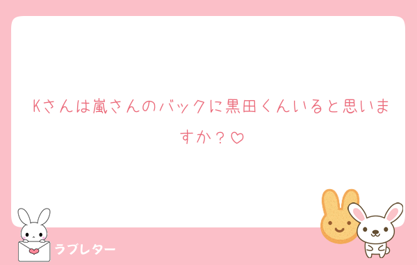 Kさんは嵐さんのバックに黒田くんいると思いますか？