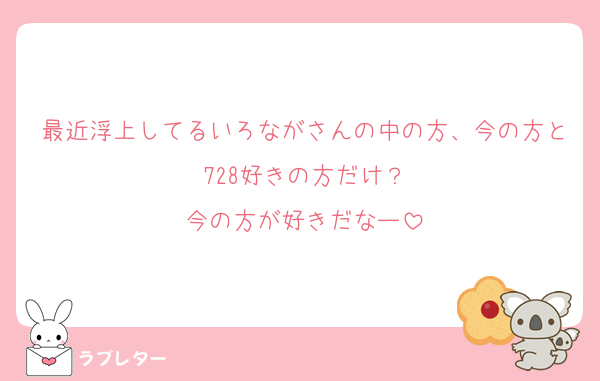 最近浮上してるいろながさんの中の方、今の方と728好きの方だけ？
今の方が好きだなー