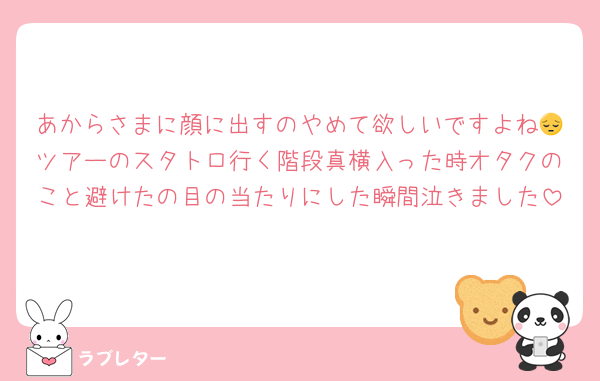 あからさまに顔に出すのやめて欲しいですよね😔ツアーのスタトロ行く階段真横入った時オタクのこと避けたの目の当たりにした瞬間泣きました