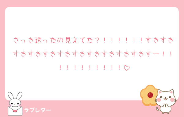 さっき送ったの見えてた？！！！！！！すきすきすきすきすきすきすきすきすきすきすきすー！！！！！！！！！！！
