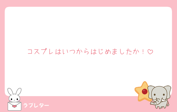 コスプレはいつからはじめましたか！