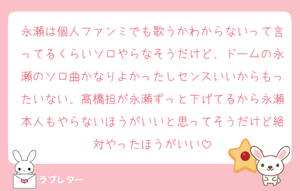 永瀬は個人ファンミでも歌うかわからないって言ってるくらいソロやらなそうだけど、ドームの永瀬のソロ曲かなりよかったしセンスいいからもったいない、髙橋担が永瀬ずっと下げてるから永瀬本人もやらないほうがいいと思ってそうだけど絶対やったほうがいい