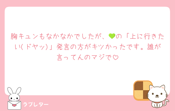 胸キュンもなかなかでしたが、💚の「上に行きたい(ドヤッ)」発言の方がキツかったです。誰が言ってんのマジで