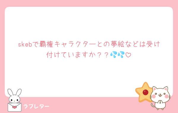 skebで覇権キャラクターとの夢絵などは受け付けていますか？？💦💦