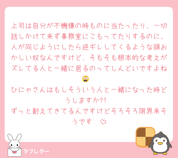 上司は自分が不機嫌の時ものに当たったり、一切話しかけて来ず事務室にこもってたりするのに、人が同じようにしたら逆ギレしてくるような頭おかしい奴なんですけど、そもそも根本的な考えがズレてる人と一緒に居るのってしんどいですよね😨
ひにゃさんはもしそういう人と一緒になった時どうしますか??
ずっと耐えてきてるんですけどそろそろ限界来そうです🥹