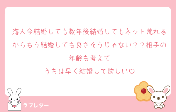 海人今結婚しても数年後結婚してもネット荒れるからもう結婚しても良さそうじゃない？？相手の年齢も考えて
うちは早く結婚して欲しい