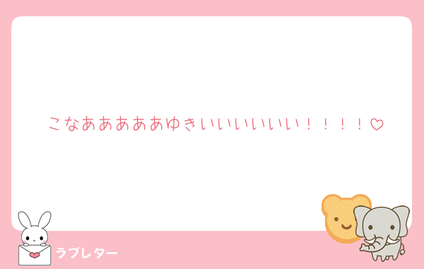 こなあああああゆきいいいいいい！！！！