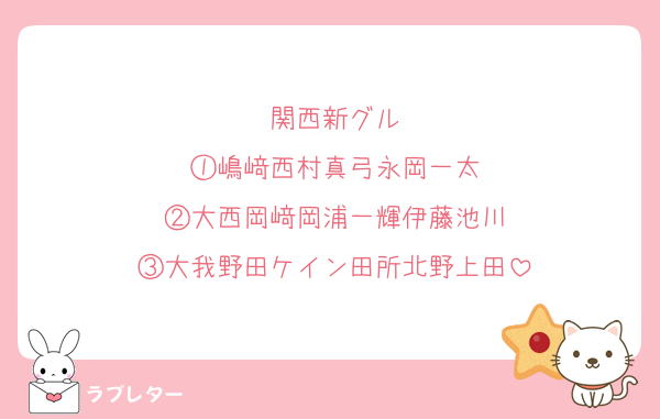 関西新グル
①嶋﨑西村真弓永岡一太
②大西岡﨑岡浦一輝伊藤池川
③大我野田ケイン田所北野上田