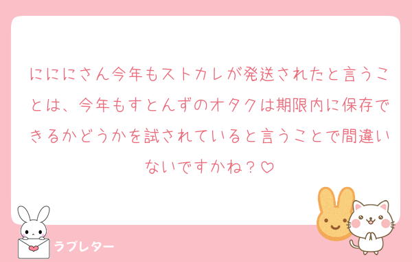 にににさん今年もストカレが発送されたと言うことは、今年もすとんずのオタクは期限内に保存できるかどうかを試されていると言うことで間違いないですかね？
