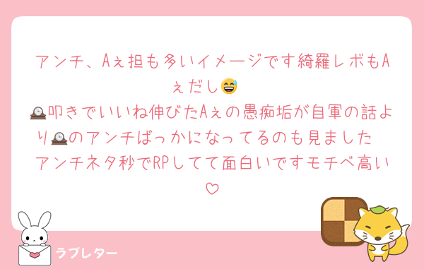 アンチ、Aぇ担も多いイメージです綺羅レボもAぇだし😅
🕰叩きでいいね伸びたAぇの愚痴垢が自軍の話より🕰のアンチばっかになってるのも見ました
アンチネタ秒でRPしてて面白いですモチベ高い