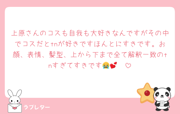 上原さんのコスも自我も大好きなんですがその中でコスだとtnが好きですほんとにすきです。お顔、表情、髪型、上から下まで全て解釈一致のtnすぎてすきです😭🫶💕