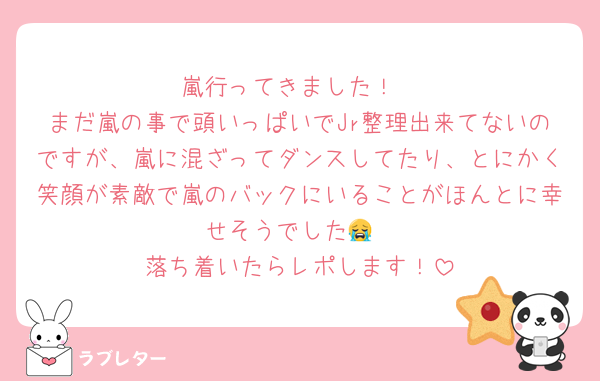 嵐行ってきました！
まだ嵐の事で頭いっぱいでJr整理出来てないのですが、嵐に混ざってダンスしてたり、とにかく笑顔が素敵で嵐のバックにいることがほんとに幸せそうでした😭
落ち着いたらレポします！