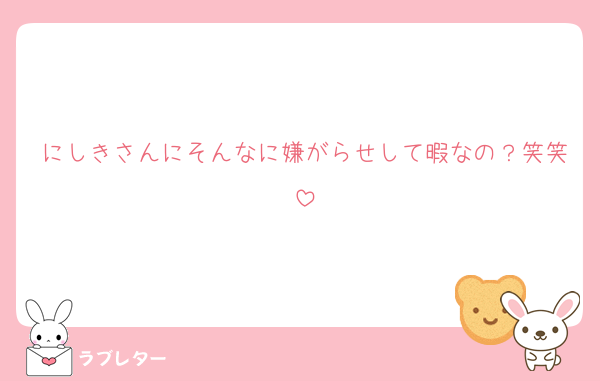 にしきさんにそんなに嫌がらせして暇なの？笑笑