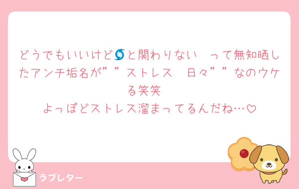 どうでもいいけど🌀と関わりない〜って無知晒したアンチ垢名が””ストレス　日々””なのウケる笑笑
よっぽどストレス溜まってるんだね…