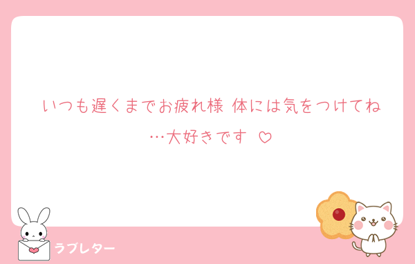 いつも遅くまでお疲れ様‼︎体には気をつけてね…大好きです‼︎