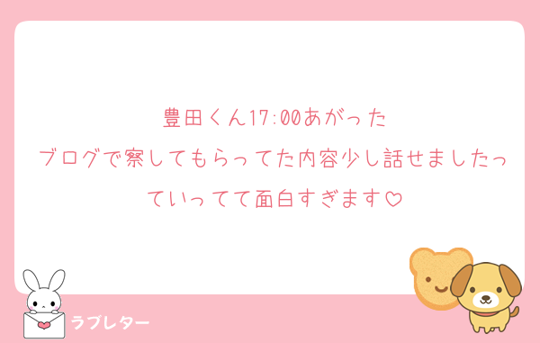 豊田くん17:00あがった
ブログで察してもらってた内容少し話せましたっていってて面白すぎます