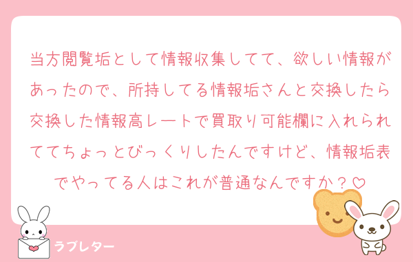 当方閲覧垢として情報収集してて、欲しい情報があったので、所持してる情報垢さんと交換したら交換した情報高レートで買取り可能欄に入れられててちょっとびっくりしたんですけど、情報垢表でやってる人はこれが普通なんですか？