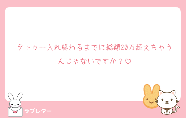 タトゥー入れ終わるまでに総額20万超えちゃうんじゃないですか？