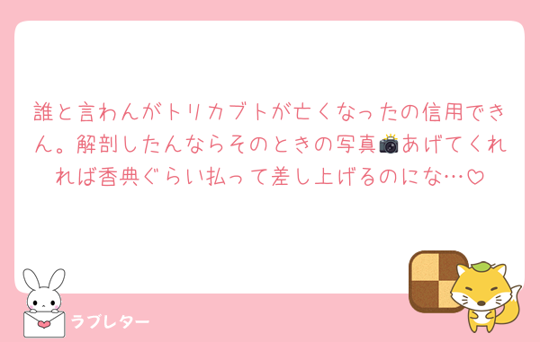 誰と言わんがトリカブトが亡くなったの信用できん。解剖したんならそのときの写真📸あげてくれれば香典ぐらい払って差し上げるのにな…