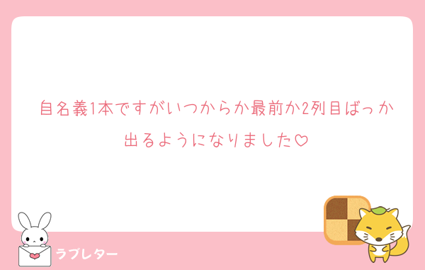 自名義1本ですがいつからか最前か2列目ばっか出るようになりました