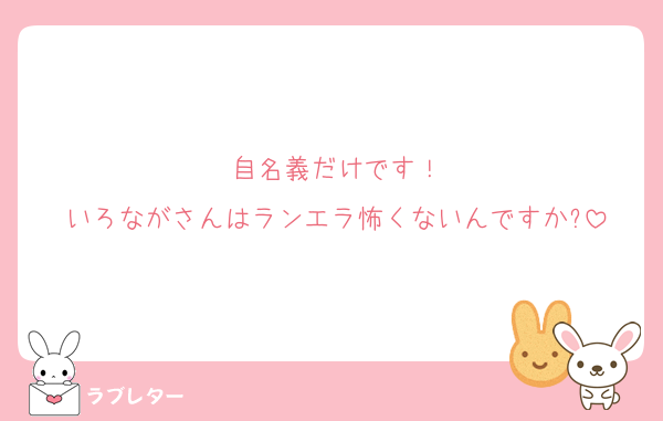 自名義だけです！
いろながさんはランエラ怖くないんですか?