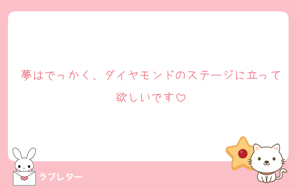 夢はでっかく、ダイヤモンドのステージに立って欲しいです