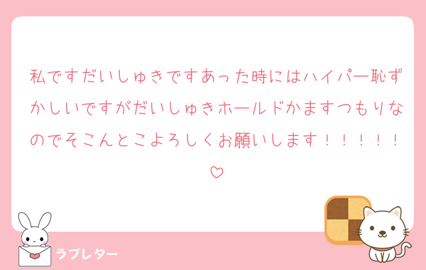 私ですだいしゅきですあった時にはハイパー恥ずかしいですがだいしゅきホールドかますつもりなのでそこんとこよろしくお願いします！！！！！